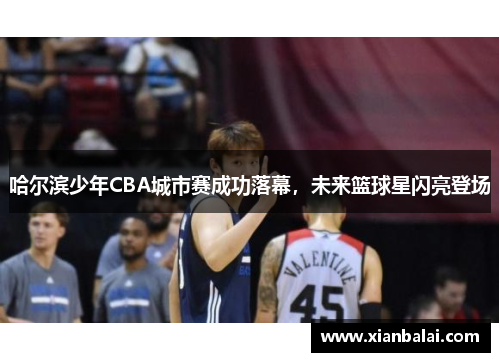 哈尔滨少年CBA城市赛成功落幕，未来篮球星闪亮登场