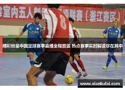 精彩纷呈中国足球赛事直播全程覆盖 热点赛事实时解读尽在其中