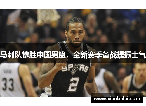马刺队惨胜中国男篮，全新赛季备战提振士气