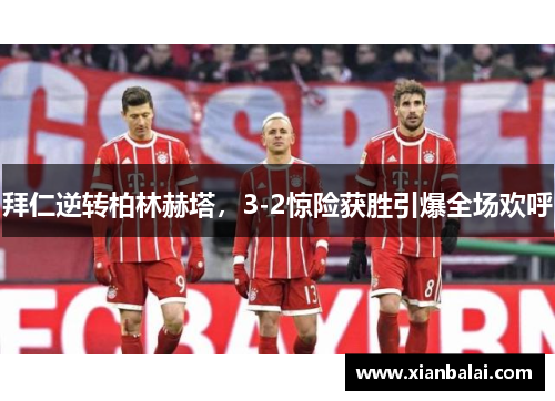 拜仁逆转柏林赫塔，3-2惊险获胜引爆全场欢呼