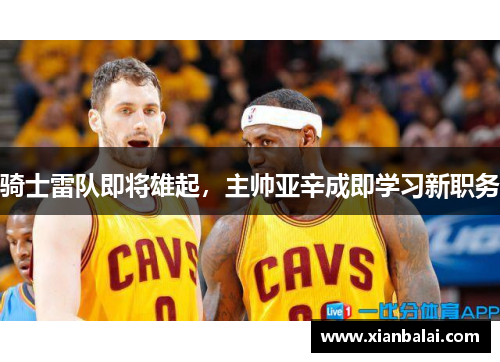 骑士雷队即将雄起，主帅亚辛成即学习新职务