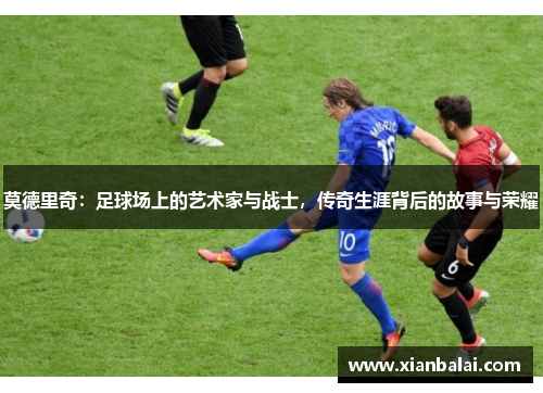 莫德里奇：足球场上的艺术家与战士，传奇生涯背后的故事与荣耀