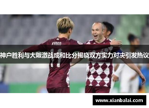神户胜利与大阪激战成和比分揭晓双方实力对决引发热议