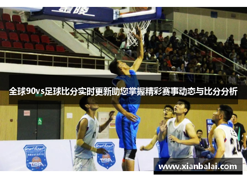 全球90vs足球比分实时更新助您掌握精彩赛事动态与比分分析