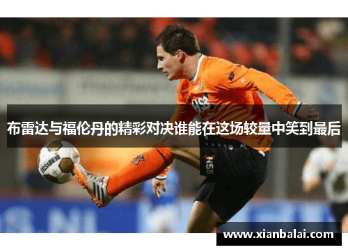 布雷达与福伦丹的精彩对决谁能在这场较量中笑到最后